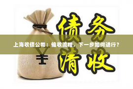 上海收债公司：催收流程，下一步如何进行？
