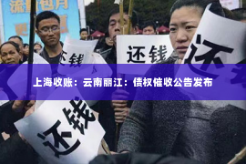 上海收账：云南丽江：债权催收公告发布
