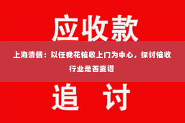 上海清债：以任我花催收上门为中心，探讨催收行业是否靠谱