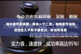 泗水婚外恋调查：我是一个二奶，和他发作联络给他生儿子却不要名分，却领有完善