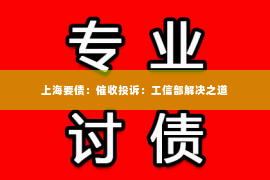 上海要债：催收投诉：工信部解决之道