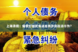 上海清债：催收打骚扰电话是否涉及违法行为？