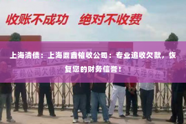 上海清债：上海鼎鑫催收公司：专业追收欠款，恢复您的财务信誉！