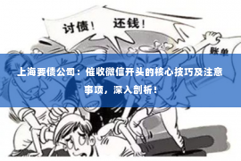 上海要债公司：催收微信开头的核心技巧及注意事项，深入剖析！