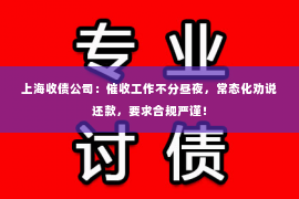 上海收债公司：催收工作不分昼夜，常态化劝说还款，要求合规严谨！