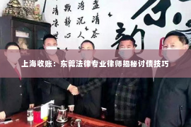 上海收账：东莞法律专业律师揭秘讨债技巧