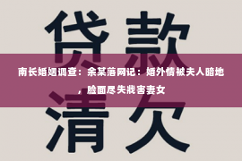 南长婚姻调查：余某落网记：婚外情被夫人暗地，脸面尽失戕害妻女