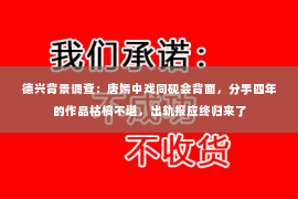 德兴背景调查：唐嫣中戏同砚会背面，分手四年的作品枯槁不堪，出轨报应终归来了