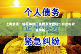 上海清债：催收寻找工作地点大揭秘：成功秘诀全解析