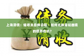 上海清债：催收员自我逾期：如何化解身陷困境的债务危机？