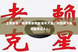 上海要账：催收客服专业话术大全，助你成为高效催收达人！