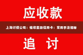 上海讨债公司：催收套路信用卡：常用手法揭秘