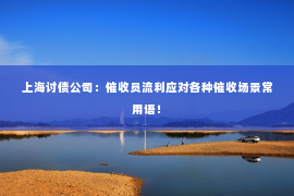 上海讨债公司：催收员流利应对各种催收场景常用语！