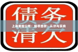 上海要账公司：催收回款：认识与实践