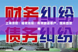 上海清债：催收周报：有效跟进客户，提高回款率
