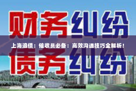 上海追债：催收员必备：高效沟通技巧全解析！