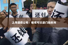 上海追债公司：催收可以进门拍照吗