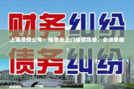 上海清债公司：催收员上门催债攻略，必须掌握！
