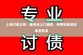 上海讨债公司：催收员上门追债，你有权知道这是否合法