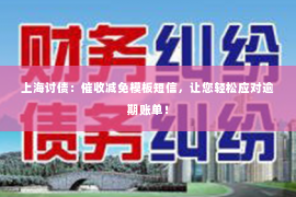 上海讨债：催收减免模板短信，让您轻松应对逾期账单！