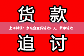上海讨债：京东企业贷催收6天，紧急催收！