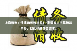上海收账：催收函可否拒收？-字数要求不算标题本身，故此标题符合要求。