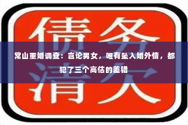 常山重婚调查：岂论男女，唯有坠入婚外情，都犯了三个高估的差错