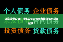 上海讨债公司：催收公司是否具备法律权利进行催收？