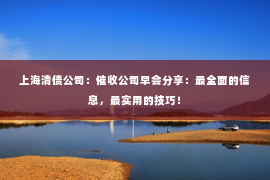 上海清债公司：催收公司早会分享：最全面的信息，最实用的技巧！