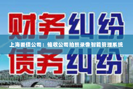 上海要债公司：催收公司拍照录像智能管理系统