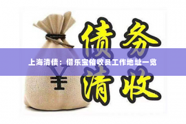 上海清债：借乐宝催收员工作地址一览