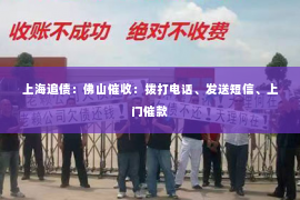 上海追债：佛山催收：拨打电话、发送短信、上门催款