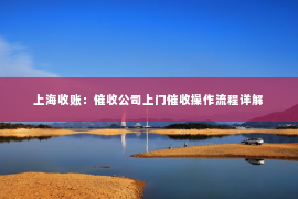 上海收账：催收公司上门催收操作流程详解
