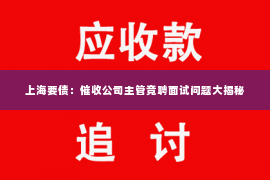 上海要债：催收公司主管竞聘面试问题大揭秘