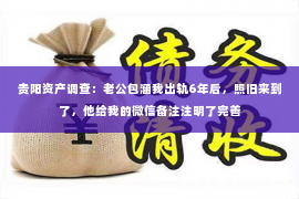 贵阳资产调查：老公包涵我出轨6年后，照旧来到了，他给我的微信备注注明了完善