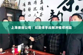 上海要账公司：以法律手段解决催收问题