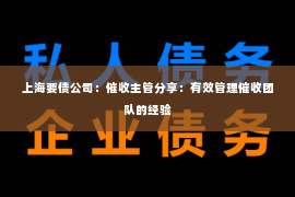 上海要债公司：催收主管分享：有效管理催收团队的经验
