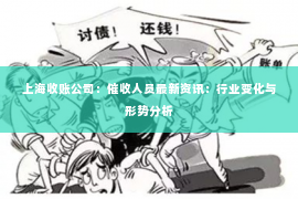 上海收账公司：催收人员最新资讯：行业变化与形势分析