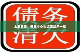 上海收债：催收中心附近派出所一览