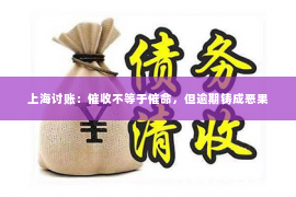 上海讨账：催收不等于催命，但逾期铸成恶果