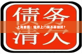 上海要债：催收上门算不算骚扰？