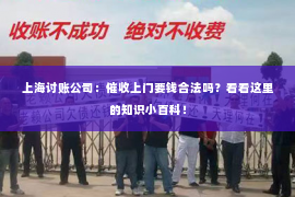 上海讨账公司：催收上门要钱合法吗？看看这里的知识小百科！