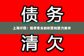 上海讨债：催收专员的职责和能力要求