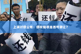 上海讨债公司：债权催收是否可转让？