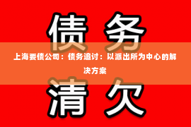 上海要债公司：债务追讨：以派出所为中心的解决方案