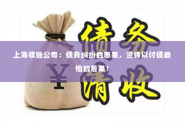 上海收账公司：债务纠纷的恶果，警惕以讨债最怕的后果！