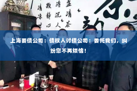 上海要债公司：债权人讨债公司：委托我们，纠纷您不再烦恼！