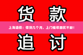 上海追债：借贷几个月，上门催收困扰不断！