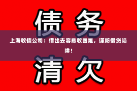 上海收债公司：借出去容易收回难，谨防借贷陷阱！