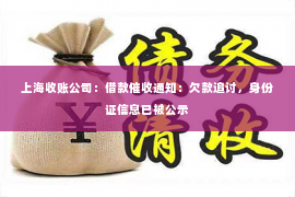 上海收账公司：借款催收通知：欠款追讨，身份证信息已被公示
